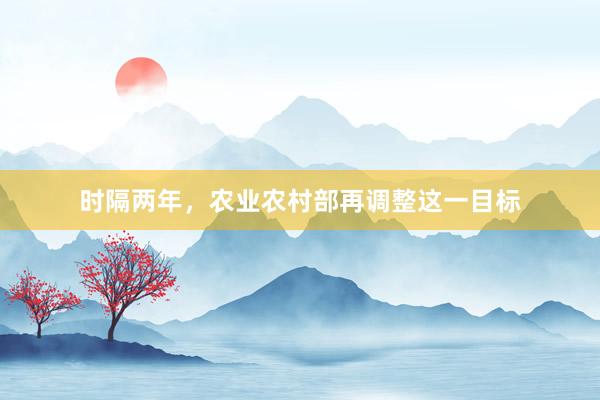 时隔两年，农业农村部再调整这一目标