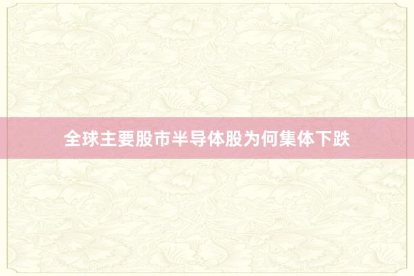 全球主要股市半导体股为何集体下跌