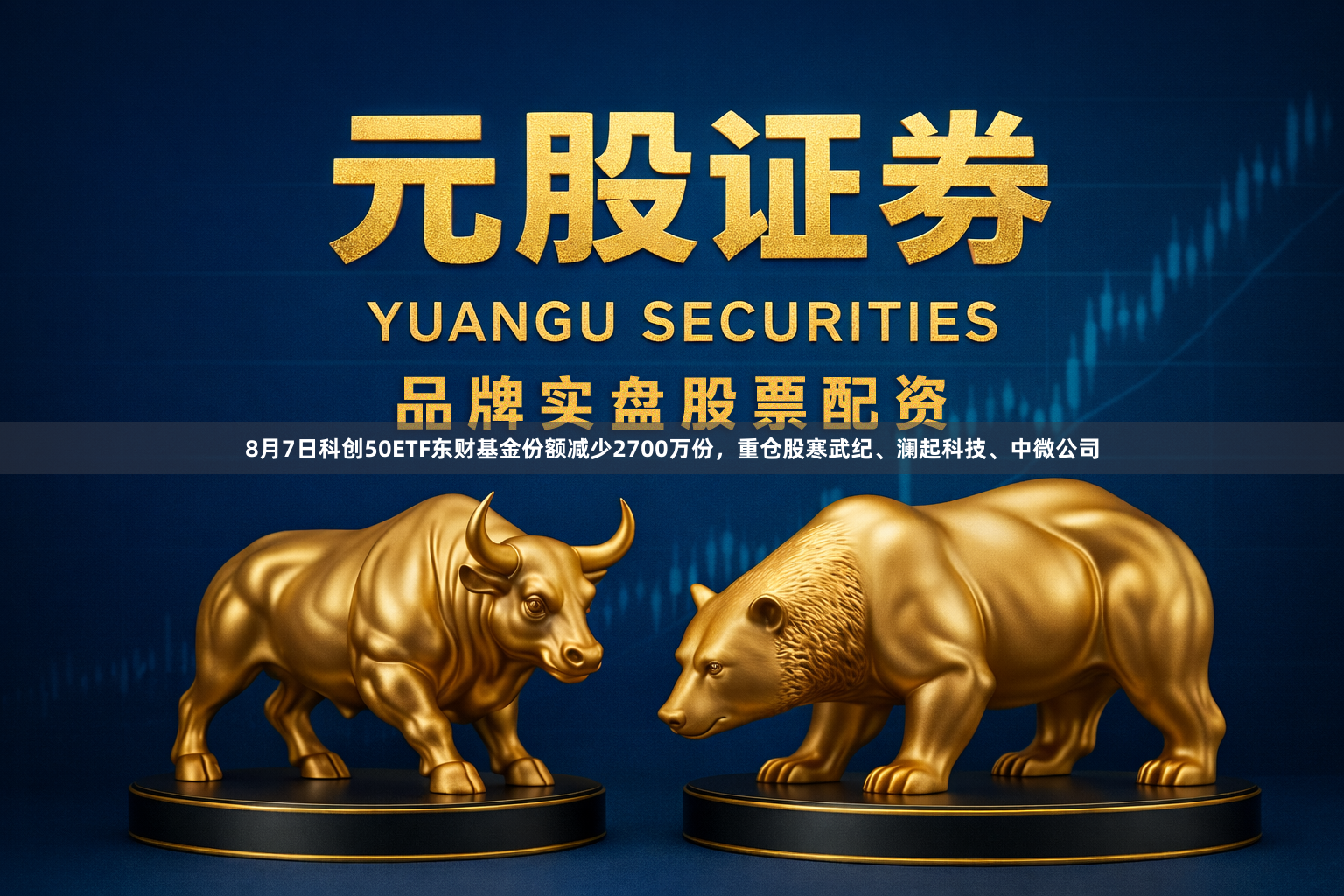 8月7日科创50ETF东财基金份额减少2700万份，重仓股寒武纪、澜起科技、中微公司