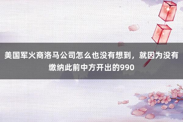 美国军火商洛马公司怎么也没有想到，就因为没有缴纳此前中方开出的990