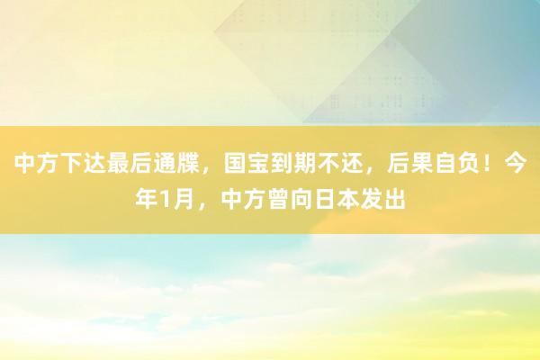 中方下达最后通牒，国宝到期不还，后果自负！今年1月，中方曾向日本发出