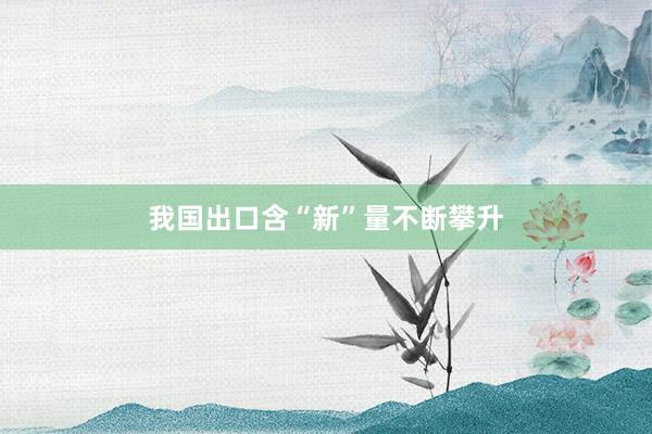 我国出口含“新”量不断攀升
