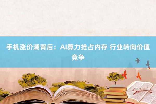 手机涨价潮背后：AI算力抢占内存 行业转向价值竞争