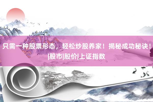 只需一种股票形态，轻松炒股养家！揭秘成功秘诀！|股市|股价|上证指数