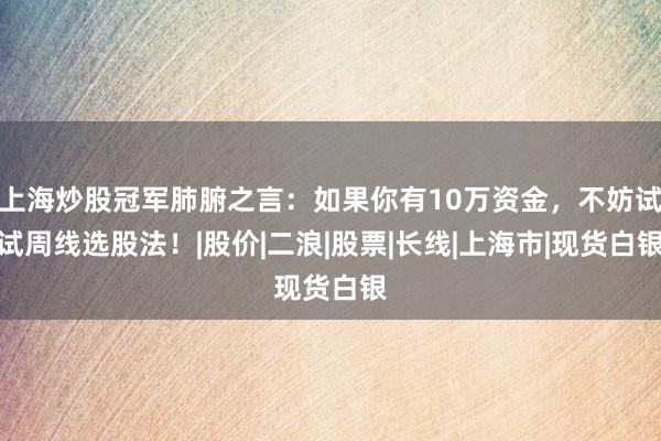 上海炒股冠军肺腑之言：如果你有10万资金，不妨试试周线选股法！|股价|二浪|股票|长线|上海市|现货白银