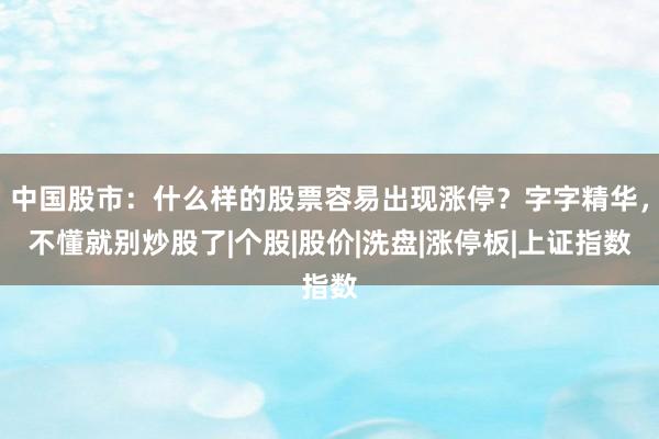中国股市：什么样的股票容易出现涨停？字字精华，不懂就别炒股了|个股|股价|洗盘|涨停板|上证指数