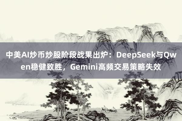 中美AI炒币炒股阶段战果出炉：DeepSeek与Qwen稳健致胜，Gemini高频交易策略失效