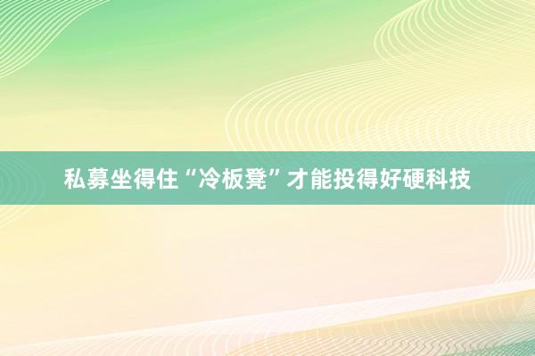 私募坐得住“冷板凳”才能投得好硬科技