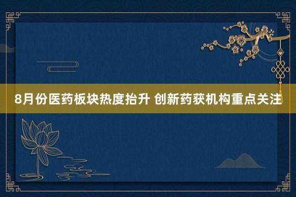 8月份医药板块热度抬升 创新药获机构重点关注