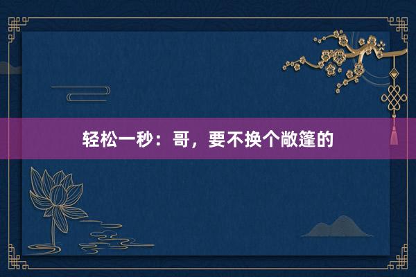 轻松一秒：哥，要不换个敞篷的