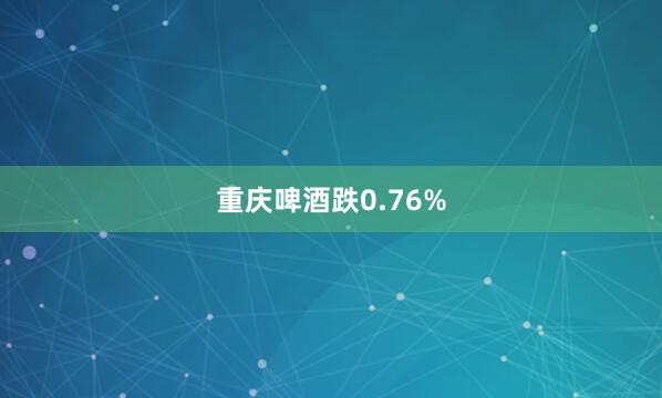 重庆啤酒跌0.76%