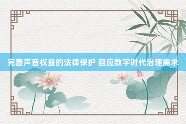 完善声音权益的法律保护 回应数字时代治理需求
