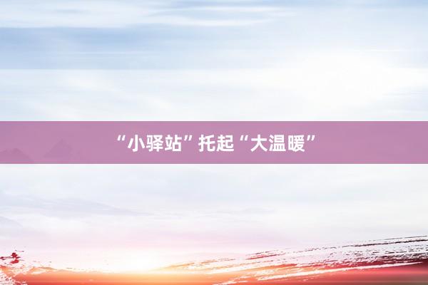 “小驿站”托起“大温暖”