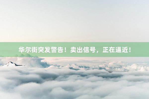 华尔街突发警告！卖出信号，正在逼近！
