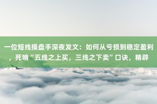 一位短线操盘手深夜发文：如何从亏损到稳定盈利，死啃“五线之上买，三线之下卖”口诀，精辟
