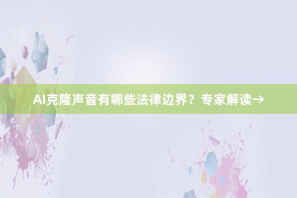 AI克隆声音有哪些法律边界？专家解读→