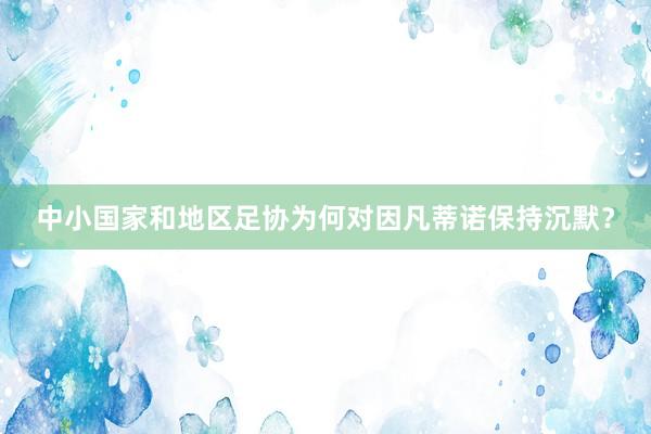 中小国家和地区足协为何对因凡蒂诺保持沉默？