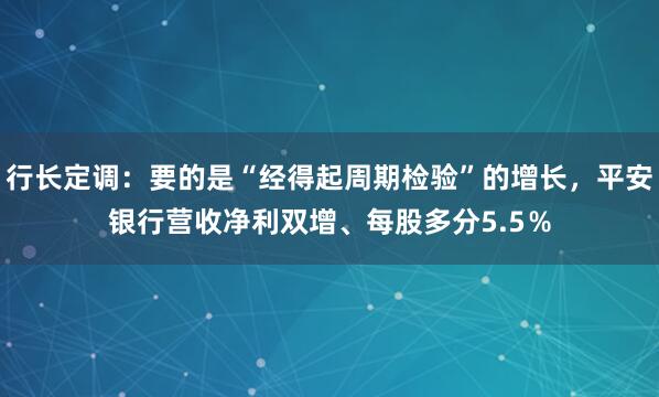 行长定调：要的是“经得起周期检验”的增长，平安银行营收净利双增、每股多分5.5％