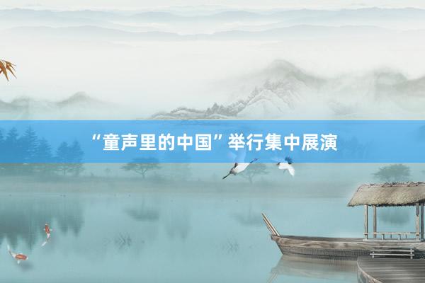 “童声里的中国”举行集中展演