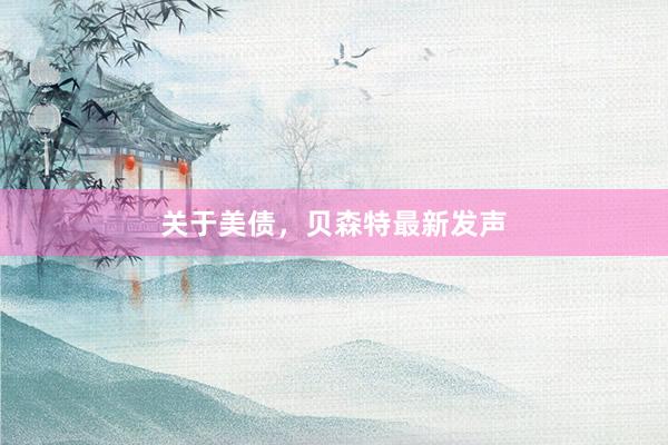关于美债，贝森特最新发声