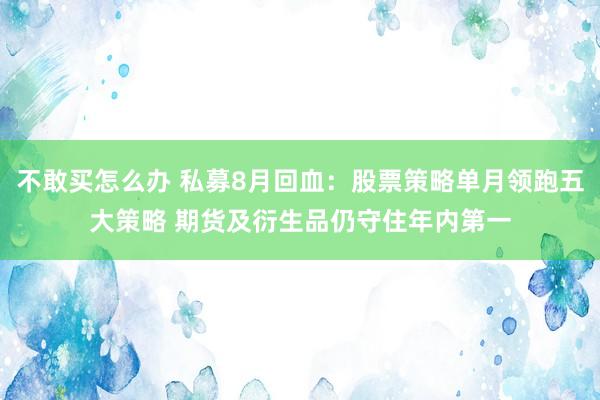 不敢买怎么办 私募8月回血：股票策略单月领跑五大策略 期货及衍生品仍守住年内第一