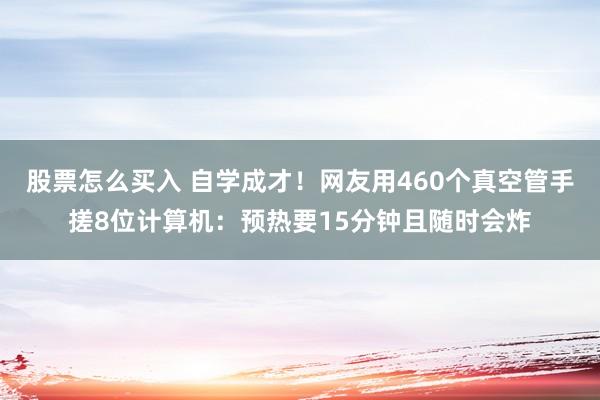 股票怎么买入 自学成才!网友用460个真空管手搓8位计算机:预热要15分钟且随时会炸
