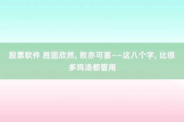 股票软件 胜固欣然, 败亦可喜——这八个字, 比很多鸡汤都管用