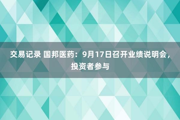 交易记录 国邦医药:9月17日召开业绩说明会,投资者参与