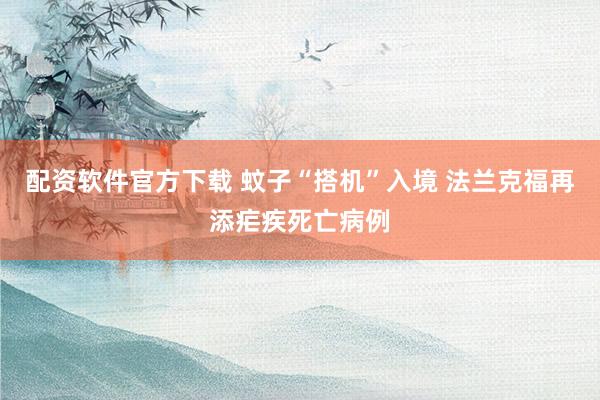 配资软件官方下载 蚊子“搭机”入境 法兰克福再添疟疾死亡病例