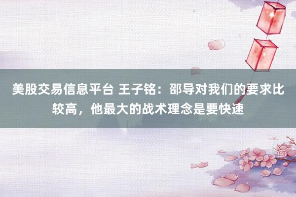 美股交易信息平台 王子铭：邵导对我们的要求比较高，他最大的战术理念是要快速