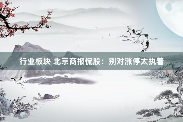 行业板块 北京商报侃股：别对涨停太执着