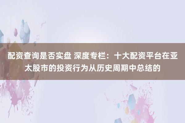 配资查询是否实盘 深度专栏：十大配资平台在亚太股市的投资行为从历史周期中总结的