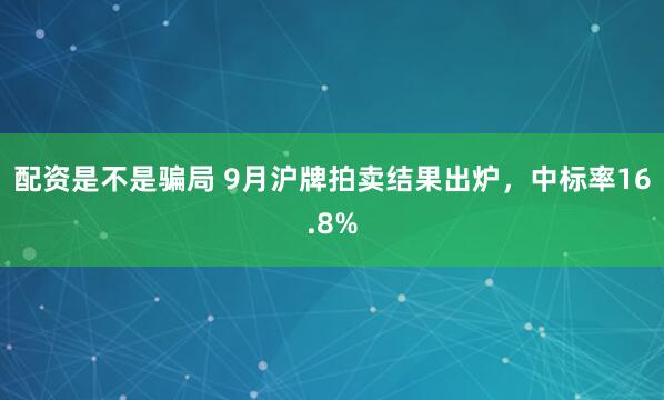 配资是不是骗局 9月沪牌拍卖结果出炉，中标率16.8%