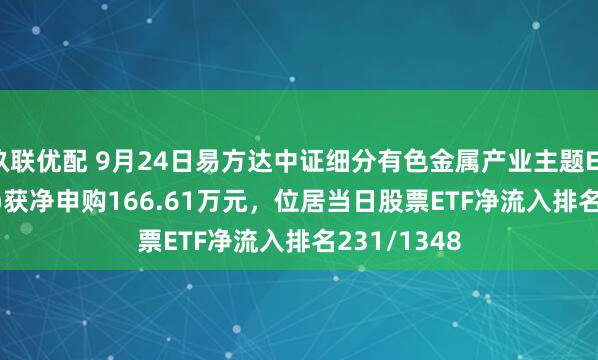 玖联优配 9月24日易方达中证细分有色金属产业主题ETF(560470)获净申购166.61万元,位居当日股票ETF净流入排名231/1348