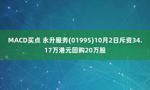 MACD买点 永升服务(01995)10月2日斥资34.17万港元回购20万股