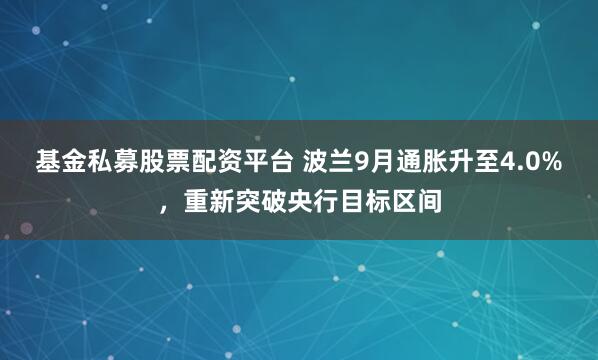 基金私募股票配资平台 波兰9月通胀升至4.0%,重新突破央行目标区间