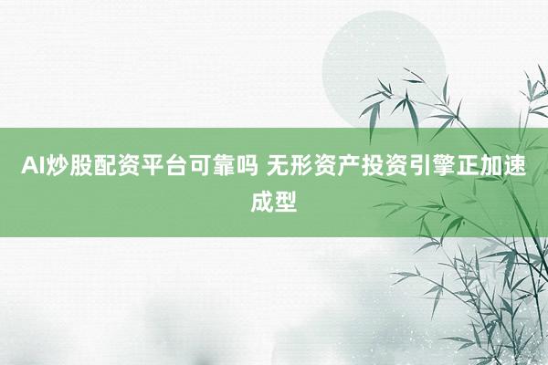 AI炒股配资平台可靠吗 无形资产投资引擎正加速成型
