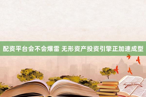 配资平台会不会爆雷 无形资产投资引擎正加速成型