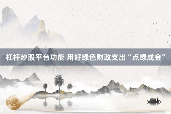 杠杆炒股平台功能 用好绿色财政支出“点绿成金”