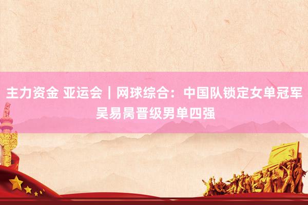 主力资金 亚运会|网球综合:中国队锁定女单冠军 吴易昺晋级男单四强