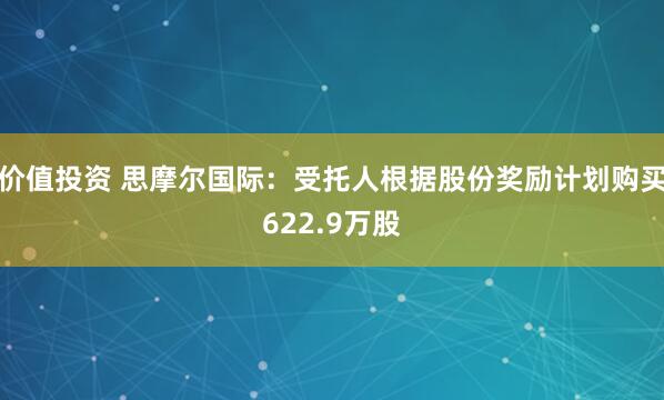 价值投资 思摩尔国际:受托人根据股份奖励计划购买622.9万股