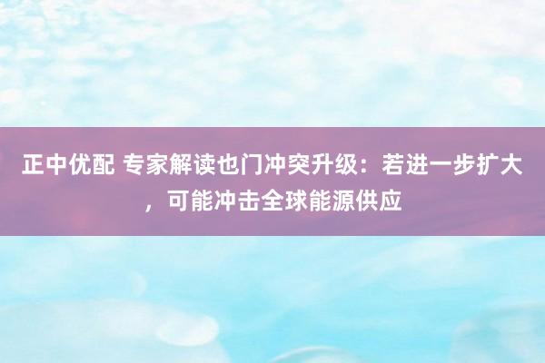 正中优配 专家解读也门冲突升级：若进一步扩大，可能冲击全球能源供应