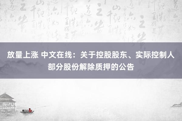 放量上涨 中文在线：关于控股股东、实际控制人部分股份解除质押的公告