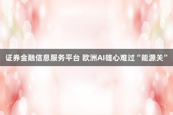 证券金融信息服务平台 欧洲AI雄心难过“能源关”