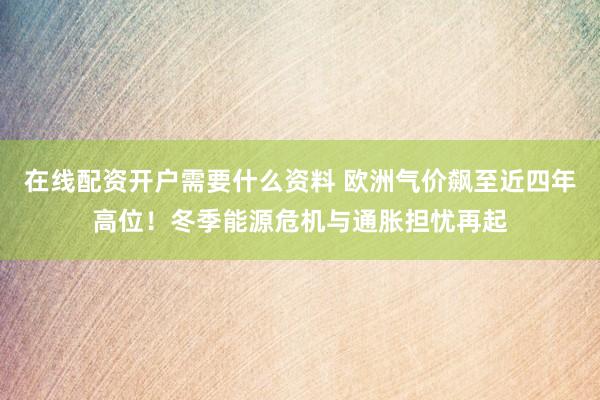 在线配资开户需要什么资料 欧洲气价飙至近四年高位！冬季能源危机与通胀担忧再起