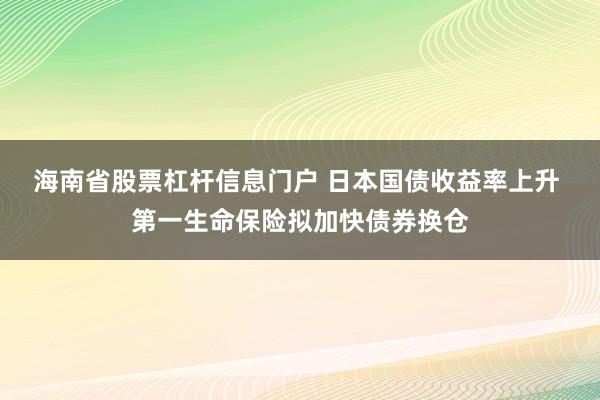 海南省股票杠杆信息门户 日本国债收益率上升 第一生命保险拟加快债券换仓