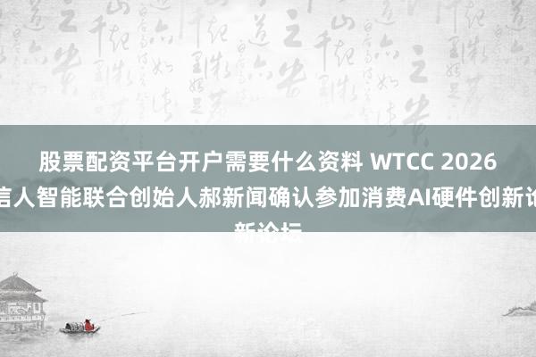 股票配资平台开户需要什么资料 WTCC 2026丨信人智能联合创始人郝新闻确认参加消费AI硬件创新论坛