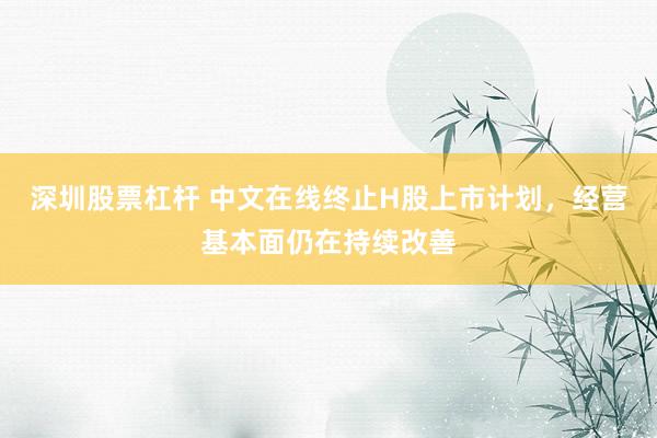 深圳股票杠杆 中文在线终止H股上市计划，经营基本面仍在持续改善