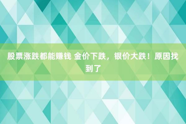 股票涨跌都能赚钱 金价下跌，银价大跌！原因找到了